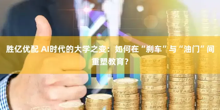 胜亿优配 AI时代的大学之变：如何在“刹车”与“油门”间重塑教育？