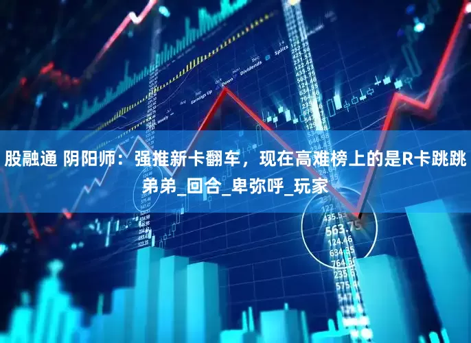 股融通 阴阳师：强推新卡翻车，现在高难榜上的是R卡跳跳弟弟_回合_卑弥呼_玩家