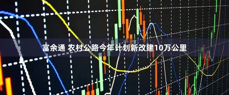 富余通 农村公路今年计划新改建10万公里