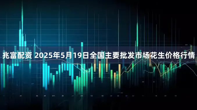兆富配资 2025年5月19日全国主要批发市场花生价格行情