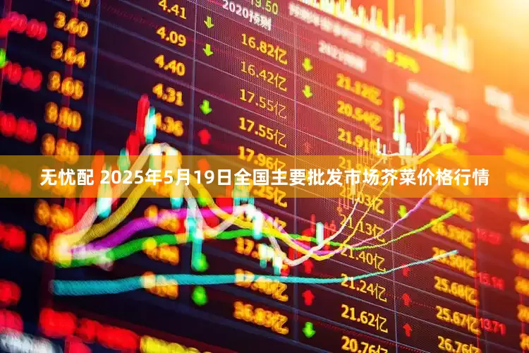 无忧配 2025年5月19日全国主要批发市场芥菜价格行情