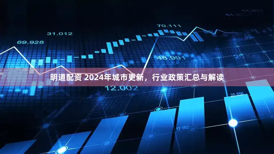 明道配资 2024年城市更新，行业政策汇总与解读