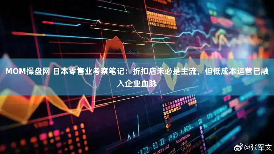MOM操盘网 日本零售业考察笔记：折扣店未必是主流，但低成本运营已融入企业血脉