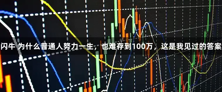 闪牛 为什么普通人努力一生，也难存到100万，这是我见过的答案