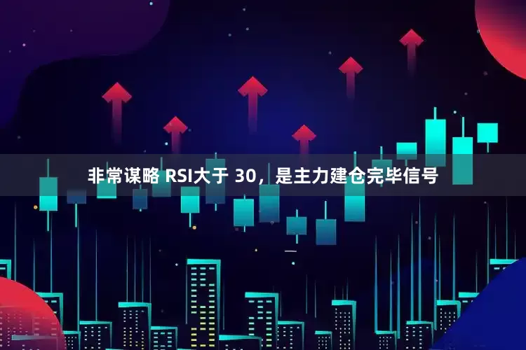 非常谋略 RSI大于 30，是主力建仓完毕信号