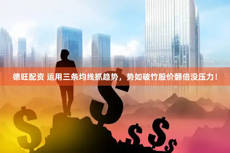 德旺配资 运用三条均线抓趋势，势如破竹股价翻倍没压力！