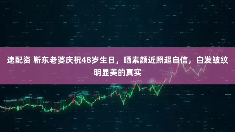 速配资 靳东老婆庆祝48岁生日，晒素颜近照超自信，白发皱纹明显美的真实