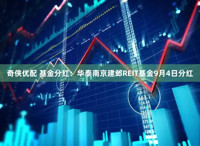 奇侠优配 基金分红:华泰南京建邺REIT基金9月4日分红